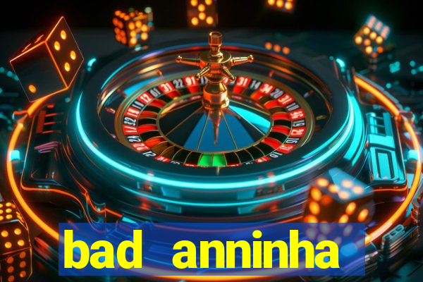 bad anninha conteudo gratis